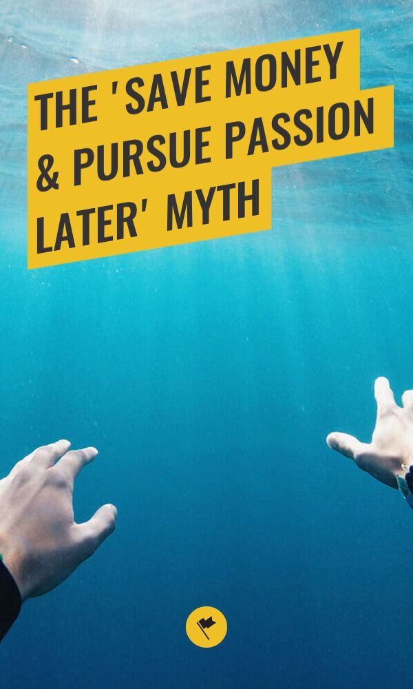 Share The 'Save Money & Pursue Passion Later' Myth on Pinterest.